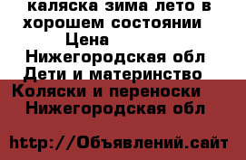 каляска зима-лето в хорошем состоянии › Цена ­ 1 500 - Нижегородская обл. Дети и материнство » Коляски и переноски   . Нижегородская обл.